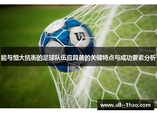 能与恒大抗衡的足球队伍应具备的关键特点与成功要素分析 能与恒大抗衡的足球队伍应具备的关键特点与成功要素分析