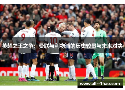 英超之王之争:曼联与利物浦的历史较量与未来对决 英超之王之争:曼联与利物浦的历史较量与未来对决