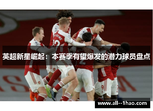 英超新星崛起:本赛季有望爆发的潜力球员盘点 英超新星崛起:本赛季有望爆发的潜力球员盘点