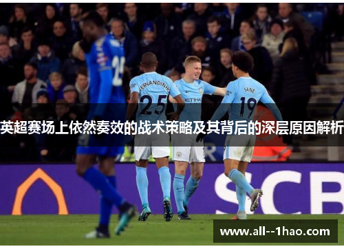 英超赛场上依然奏效的战术策略及其背后的深层原因解析 英超赛场上依然奏效的战术策略及其背后的深层原因解析
