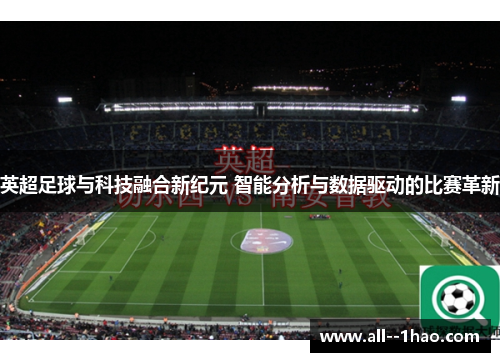 英超足球与科技融合新纪元 智能分析与数据驱动的比赛革新 英超足球与科技融合新纪元 智能分析与数据驱动的比赛革新
