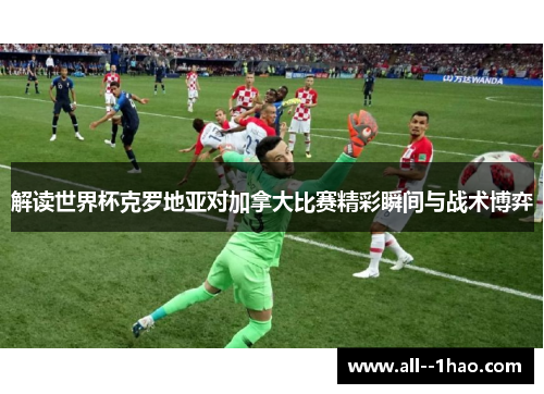 解读世界杯克罗地亚对加拿大比赛精彩瞬间与战术博弈