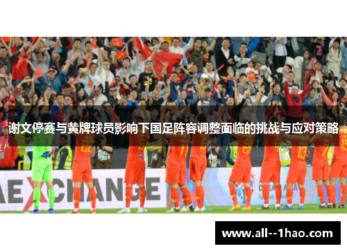 谢文停赛与黄牌球员影响下国足阵容调整面临的挑战与应对策略 谢文停赛与黄牌球员影响下国足阵容调整面临的挑战与应对策略