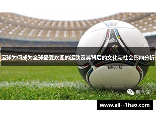 足球为何成为全球最受欢迎的运动及其背后的文化与社会影响分析 足球为何成为全球最受欢迎的运动及其背后的文化与社会影响分析