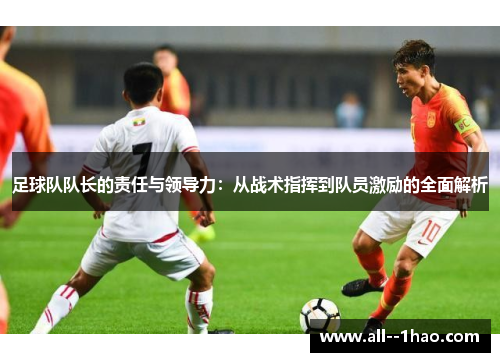 足球队队长的责任与领导力：从战术指挥到队员激励的全面解析