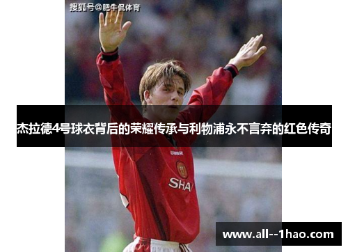 杰拉德4号球衣背后的荣耀传承与利物浦永不言弃的红色传奇 杰拉德4号球衣背后的荣耀传承与利物浦永不言弃的红色传奇