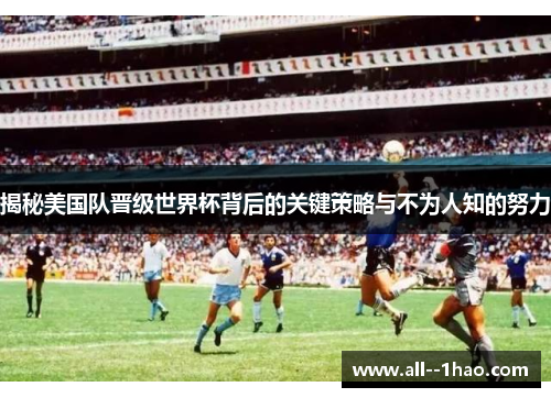 揭秘美国队晋级世界杯背后的关键策略与不为人知的努力 揭秘美国队晋级世界杯背后的关键策略与不为人知的努力