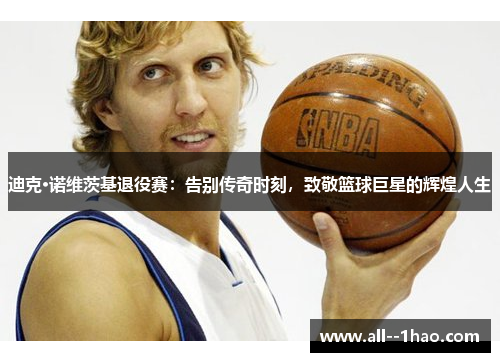 迪克·诺维茨基退役赛:告别传奇时刻,致敬篮球巨星的辉煌人生 迪克·诺维茨基退役赛:告别传奇时刻,致敬篮球巨星的辉煌人生