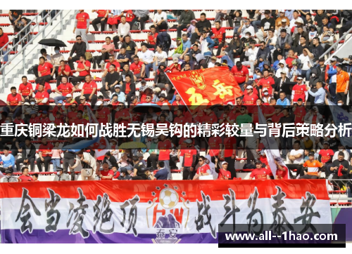 重庆铜梁龙如何战胜无锡吴钩的精彩较量与背后策略分析 重庆铜梁龙如何战胜无锡吴钩的精彩较量与背后策略分析