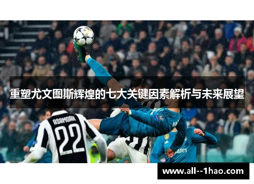 重塑尤文图斯辉煌的七大关键因素解析与未来展望 重塑尤文图斯辉煌的七大关键因素解析与未来展望