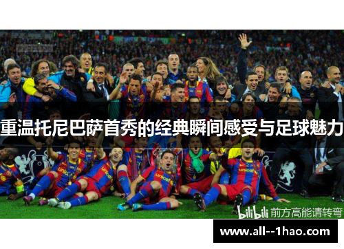 重温托尼巴萨首秀的经典瞬间感受与足球魅力 重温托尼巴萨首秀的经典瞬间感受与足球魅力