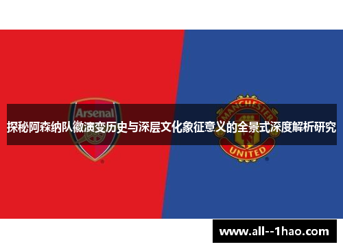 探秘阿森纳队徽演变历史与深层文化象征意义的全景式深度解析研究
