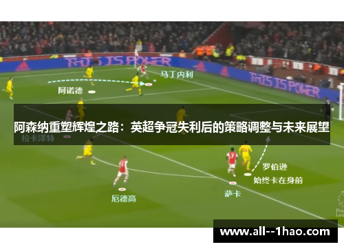 阿森纳重塑辉煌之路：英超争冠失利后的策略调整与未来展望