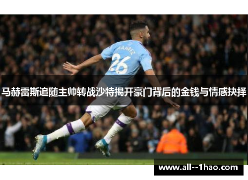 马赫雷斯追随主帅转战沙特揭开豪门背后的金钱与情感抉择