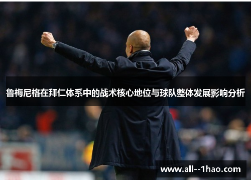 鲁梅尼格在拜仁体系中的战术核心地位与球队整体发展影响分析 鲁梅尼格在拜仁体系中的战术核心地位与球队整体发展影响分析