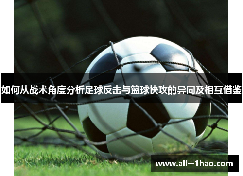 如何从战术角度分析足球反击与篮球快攻的异同及相互借鉴 如何从战术角度分析足球反击与篮球快攻的异同及相互借鉴