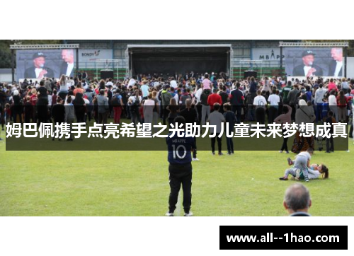 姆巴佩携手点亮希望之光助力儿童未来梦想成真