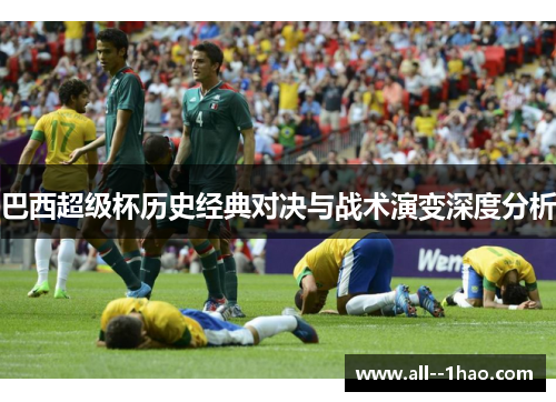 巴西超级杯历史经典对决与战术演变深度分析 巴西超级杯历史经典对决与战术演变深度分析