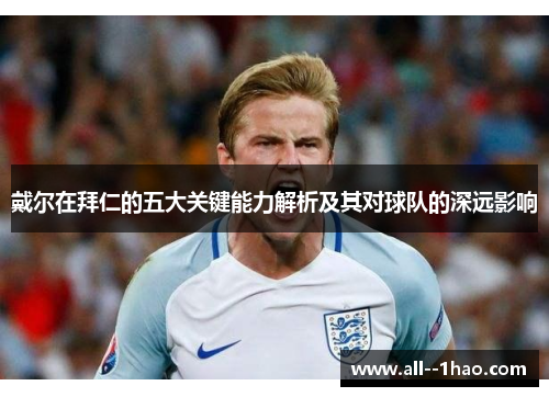 戴尔在拜仁的五大关键能力解析及其对球队的深远影响