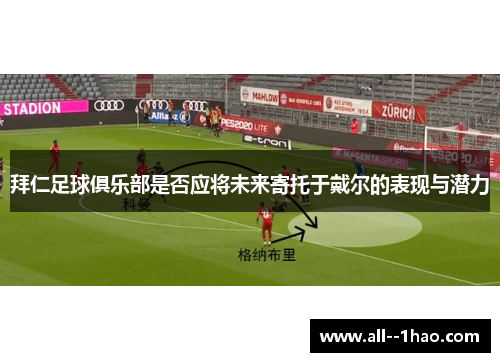 拜仁足球俱乐部是否应将未来寄托于戴尔的表现与潜力 拜仁足球俱乐部是否应将未来寄托于戴尔的表现与潜力