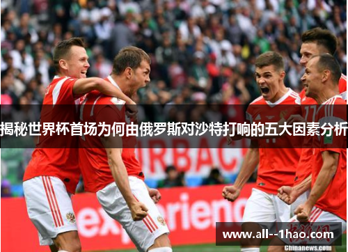 揭秘世界杯首场为何由俄罗斯对沙特打响的五大因素分析 揭秘世界杯首场为何由俄罗斯对沙特打响的五大因素分析