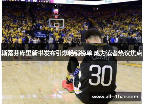斯蒂芬库里新书发布引爆畅销榜单 成为读者热议焦点 斯蒂芬库里新书发布引爆畅销榜单 成为读者热议焦点