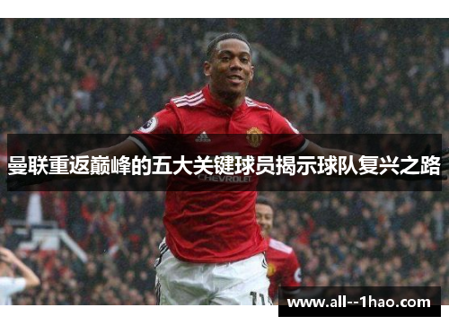 曼联重返巅峰的五大关键球员揭示球队复兴之路 曼联重返巅峰的五大关键球员揭示球队复兴之路