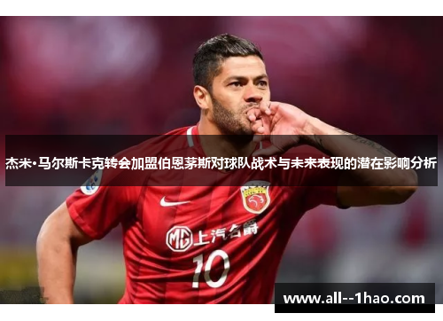 杰米·马尔斯卡克转会加盟伯恩茅斯对球队战术与未来表现的潜在影响分析
