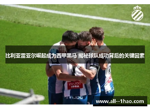 比利亚雷亚尔崛起成为西甲黑马 揭秘球队成功背后的关键因素