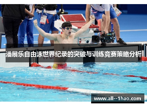 潘展乐自由泳世界纪录的突破与训练竞赛策略分析 潘展乐自由泳世界纪录的突破与训练竞赛策略分析