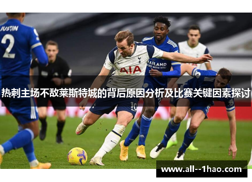 热刺主场不敌莱斯特城的背后原因分析及比赛关键因素探讨 热刺主场不敌莱斯特城的背后原因分析及比赛关键因素探讨