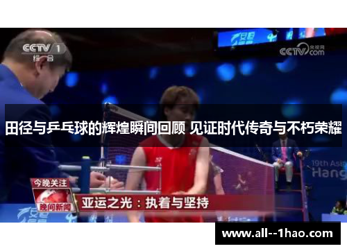 田径与乒乓球的辉煌瞬间回顾 见证时代传奇与不朽荣耀 田径与乒乓球的辉煌瞬间回顾 见证时代传奇与不朽荣耀
