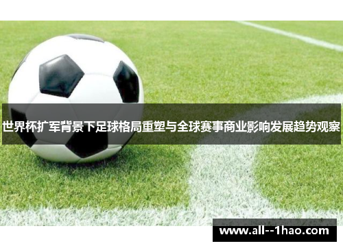 世界杯扩军背景下足球格局重塑与全球赛事商业影响发展趋势观察 世界杯扩军背景下足球格局重塑与全球赛事商业影响发展趋势观察