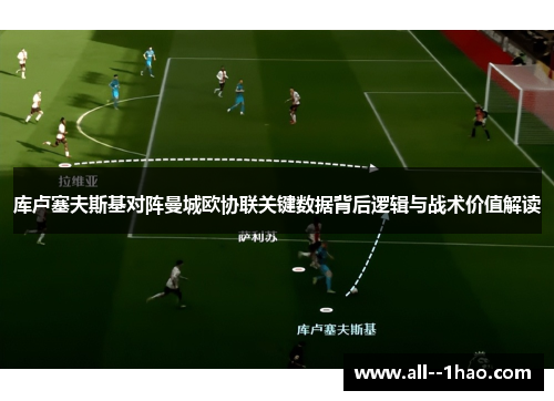 库卢塞夫斯基对阵曼城欧协联关键数据背后逻辑与战术价值解读