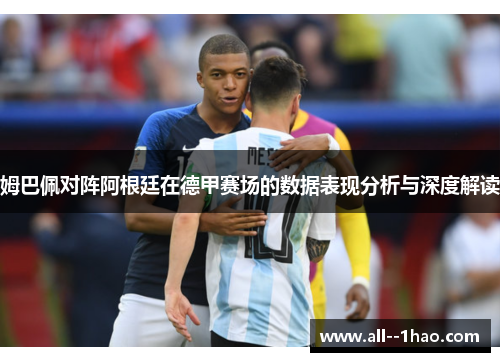 姆巴佩对阵阿根廷在德甲赛场的数据表现分析与深度解读 姆巴佩对阵阿根廷在德甲赛场的数据表现分析与深度解读