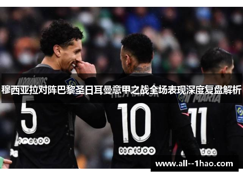 穆西亚拉对阵巴黎圣日耳曼意甲之战全场表现深度复盘解析 穆西亚拉对阵巴黎圣日耳曼意甲之战全场表现深度复盘解析