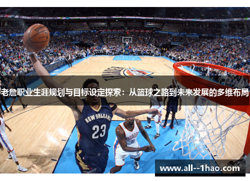 老詹职业生涯规划与目标设定探索:从篮球之路到未来发展的多维布局 老詹职业生涯规划与目标设定探索:从篮球之路到未来发展的多维布局