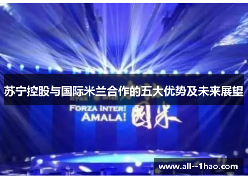 苏宁控股与国际米兰合作的五大优势及未来展望 苏宁控股与国际米兰合作的五大优势及未来展望