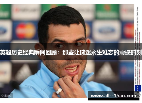 英超历史经典瞬间回顾:那些让球迷永生难忘的震撼时刻 英超历史经典瞬间回顾:那些让球迷永生难忘的震撼时刻