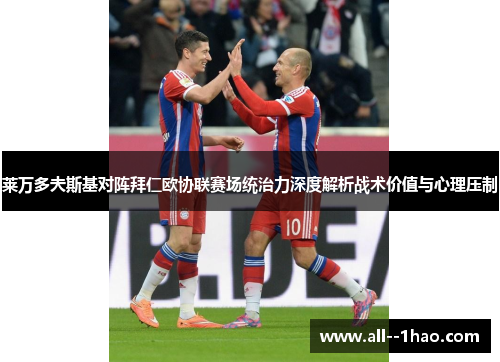 莱万多夫斯基对阵拜仁欧协联赛场统治力深度解析战术价值与心理压制