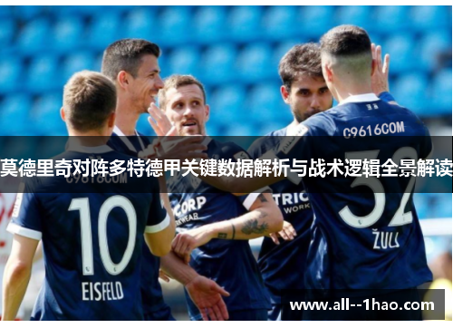 莫德里奇对阵多特德甲关键数据解析与战术逻辑全景解读 莫德里奇对阵多特德甲关键数据解析与战术逻辑全景解读