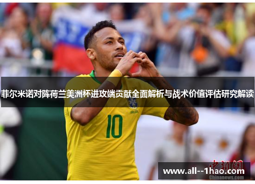 菲尔米诺对阵荷兰美洲杯进攻端贡献全面解析与战术价值评估研究解读 菲尔米诺对阵荷兰美洲杯进攻端贡献全面解析与战术价值评估研究解读