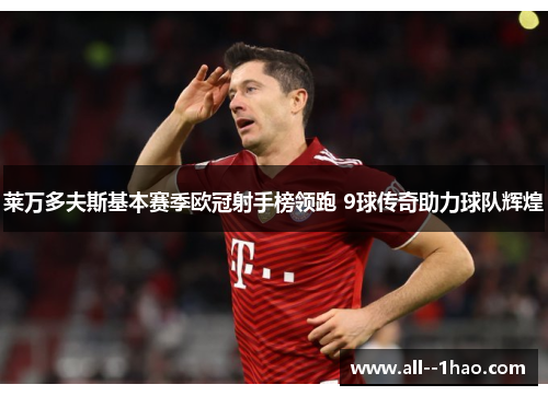 莱万多夫斯基本赛季欧冠射手榜领跑 9球传奇助力球队辉煌