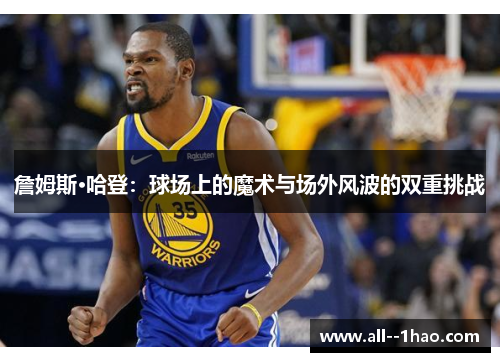 詹姆斯·哈登：球场上的魔术与场外风波的双重挑战