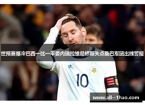 世预赛爆冷巴西一比一平委内瑞拉维尼修斯失点桑巴军团出线警报 世预赛爆冷巴西一比一平委内瑞拉维尼修斯失点桑巴军团出线警报