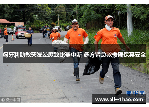 匈牙利助教突发晕厥致比赛中断 多方紧急救援确保其安全