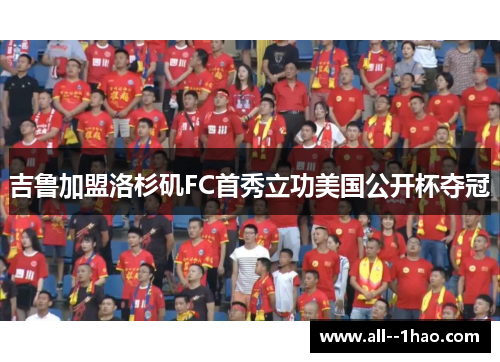 吉鲁加盟洛杉矶FC首秀立功美国公开杯夺冠