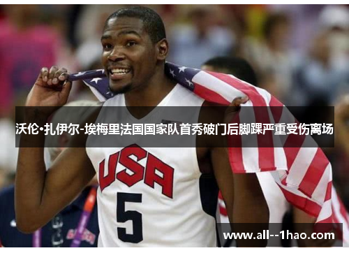 沃伦·扎伊尔-埃梅里法国国家队首秀破门后脚踝严重受伤离场 沃伦·扎伊尔-埃梅里法国国家队首秀破门后脚踝严重受伤离场