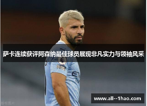 萨卡连续获评阿森纳最佳球员展现非凡实力与领袖风采