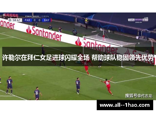 许勒尔在拜仁女足进球闪耀全场 帮助球队稳固领先优势